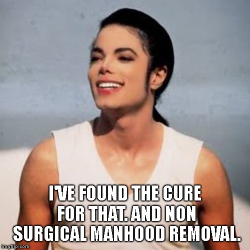I'VE FOUND THE CURE FOR THAT. AND NON SURGICAL MANHOOD REMOVAL. | made w/ Imgflip meme maker