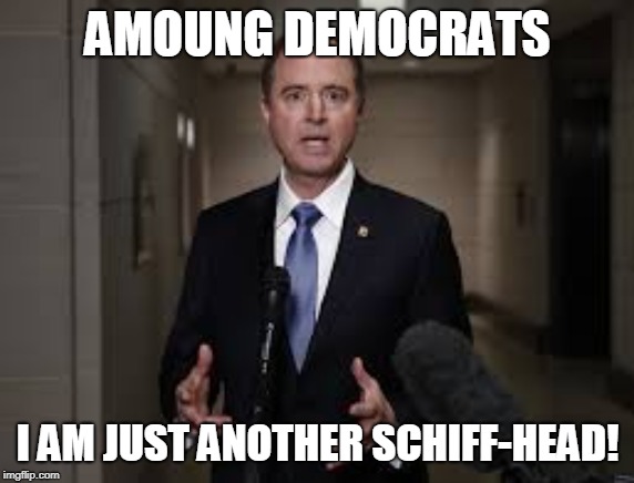 Schiff-head | AMOUNG DEMOCRATS; I AM JUST ANOTHER SCHIFF-HEAD! | image tagged in democrates,schiff-head,schiff is s | made w/ Imgflip meme maker