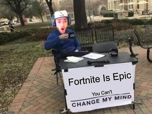 Change My Mind Meme | Fortnite Is Epic; You Can't | image tagged in memes,change my mind | made w/ Imgflip meme maker