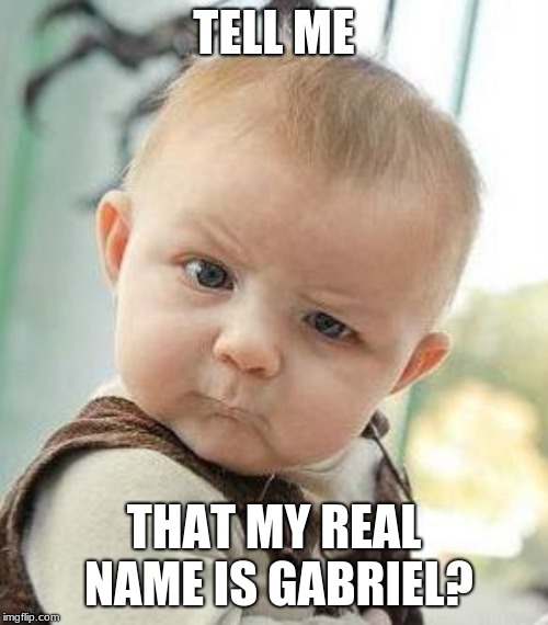 Confused Baby | TELL ME; THAT MY REAL NAME IS GABRIEL? | image tagged in confused baby | made w/ Imgflip meme maker