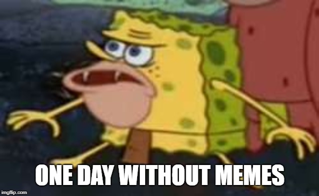 Spongegar | ONE DAY WITHOUT MEMES | image tagged in memes,spongegar | made w/ Imgflip meme maker