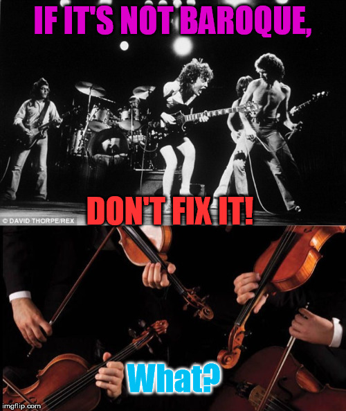 You're never too old to Rock and Roll, if you're too young to die. | IF IT'S NOT BAROQUE, DON'T FIX IT! What? | image tagged in rock and roll name,orchestra | made w/ Imgflip meme maker