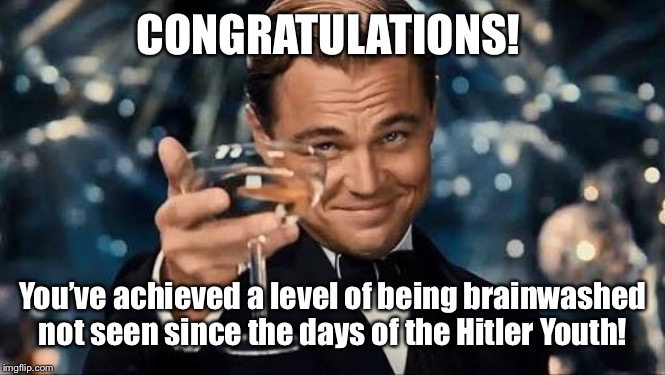 Congratulations Man! | CONGRATULATIONS! You’ve achieved a level of being brainwashed not seen since the days of the Hitler Youth! | image tagged in congratulations man | made w/ Imgflip meme maker