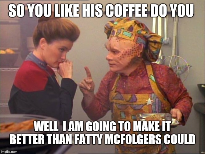 Neelix Star Trek | SO YOU LIKE HIS COFFEE DO YOU WELL  I AM GOING TO MAKE IT BETTER THAN FATTY MCFOLGERS COULD | image tagged in neelix star trek | made w/ Imgflip meme maker