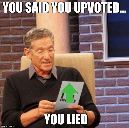 Maury Lie Detector | YOU SAID YOU UPVOTED... YOU LIED | image tagged in memes,maury lie detector | made w/ Imgflip meme maker