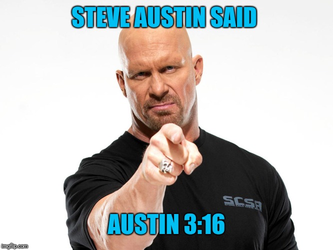 Steve Austin | STEVE AUSTIN SAID AUSTIN 3:16 | image tagged in steve austin | made w/ Imgflip meme maker