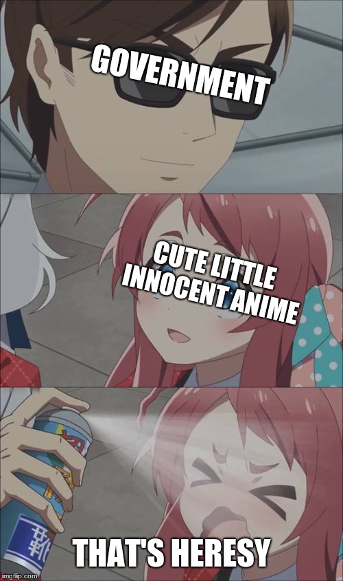 Don't let it happen guys | GOVERNMENT; CUTE LITTLE INNOCENT ANIME; THAT'S HERESY | image tagged in anime spray | made w/ Imgflip meme maker