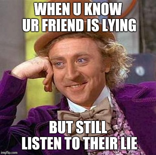 Creepy Condescending Wonka Meme | WHEN U KNOW UR FRIEND IS LYING; BUT STILL LISTEN TO THEIR LIE | image tagged in memes,creepy condescending wonka | made w/ Imgflip meme maker