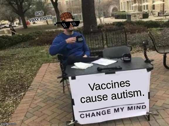 Change My Mind Meme | anti vaxx moms; Vaccines cause autism. | image tagged in memes,change my mind | made w/ Imgflip meme maker