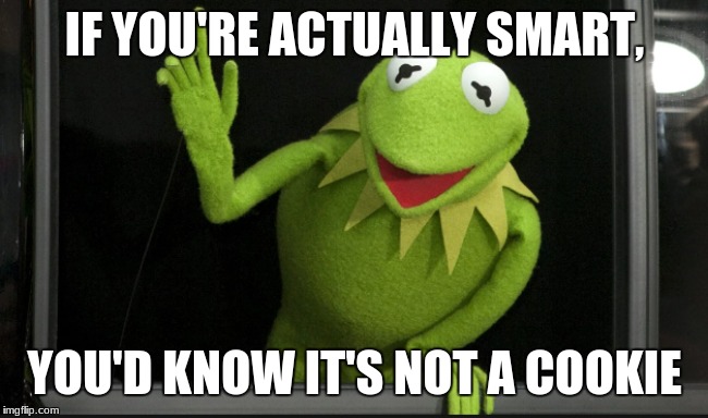 Kermit is Smart | IF YOU'RE ACTUALLY SMART, YOU'D KNOW IT'S NOT A COOKIE | image tagged in the muppets,kermit the frog,sesame street | made w/ Imgflip meme maker