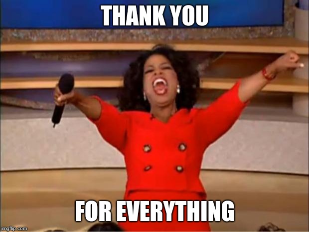 Oprah You Get A Meme | THANK YOU FOR EVERYTHING | image tagged in memes,oprah you get a | made w/ Imgflip meme maker