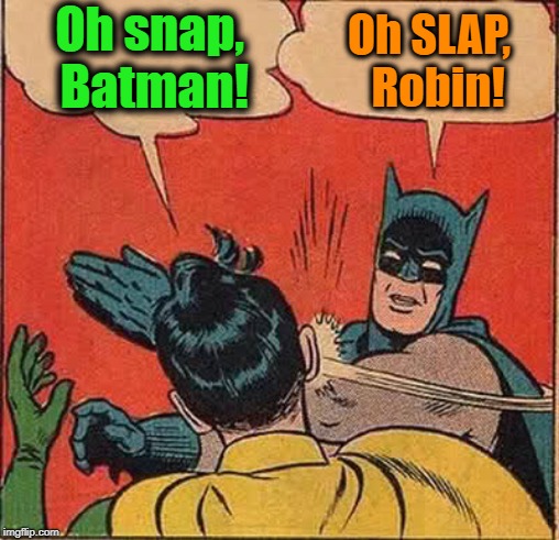 See what I'm resorted to when I run out of ideas for a meme? LOL | Oh snap, Batman! Oh SLAP,  Robin! | image tagged in memes,batman slapping robin | made w/ Imgflip meme maker