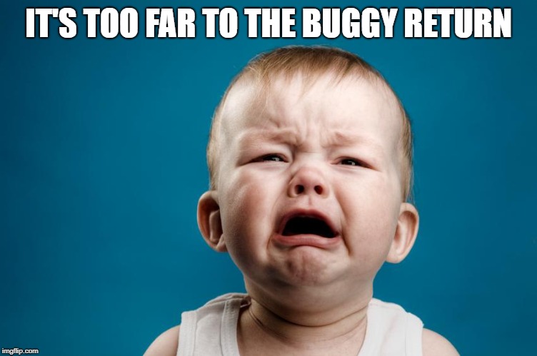 whiny baby | IT'S TOO FAR TO THE BUGGY RETURN | image tagged in whiny baby | made w/ Imgflip meme maker