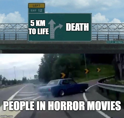 Left Exit 12 Off Ramp | DEATH; 5 KM TO LIFE; PEOPLE IN HORROR MOVIES | image tagged in memes,left exit 12 off ramp | made w/ Imgflip meme maker