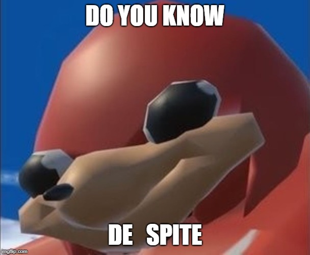 Do you know the way | DO YOU KNOW; DE   SPITE | image tagged in do you know the way | made w/ Imgflip meme maker