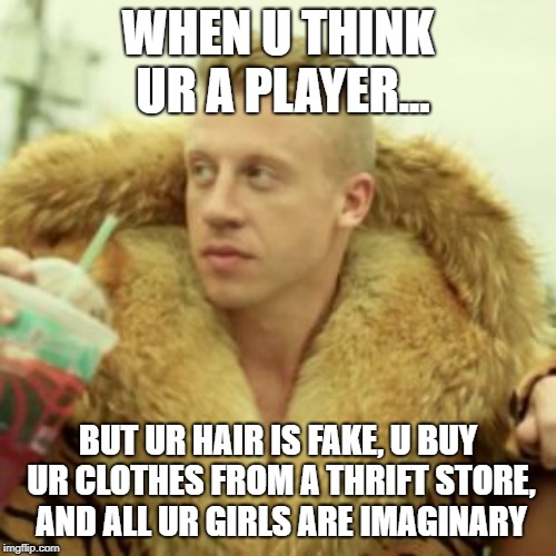 Macklemore Thrift Store Meme | WHEN U THINK UR A PLAYER... BUT UR HAIR IS FAKE, U BUY UR CLOTHES FROM A THRIFT STORE, AND ALL UR GIRLS ARE IMAGINARY | image tagged in memes,macklemore thrift store | made w/ Imgflip meme maker