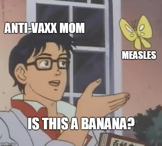 Is This A Pigeon Meme | ANTI-VAXX MOM MEASLES IS THIS A BANANA? | image tagged in memes,is this a pigeon | made w/ Imgflip meme maker