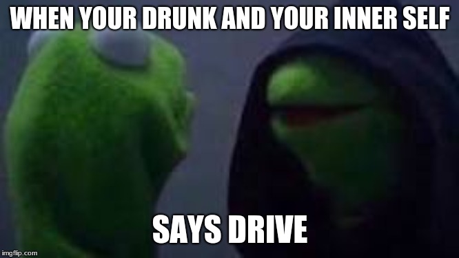 Evil kermit | WHEN YOUR DRUNK AND YOUR INNER SELF; SAYS DRIVE | image tagged in evil kermit | made w/ Imgflip meme maker