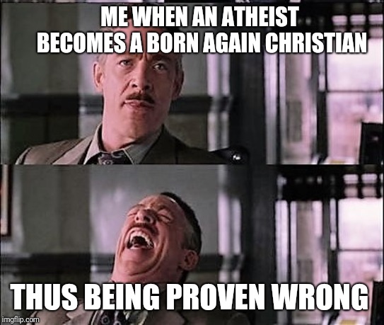 spiderman laugh 2 | ME WHEN AN ATHEIST BECOMES A BORN AGAIN CHRISTIAN; THUS BEING PROVEN WRONG | image tagged in spiderman laugh 2 | made w/ Imgflip meme maker