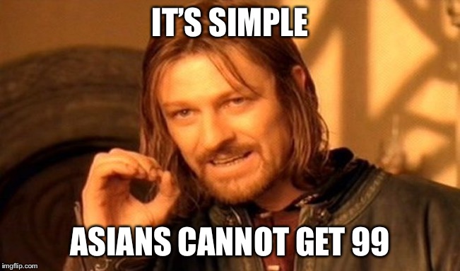 One Does Not Simply Meme | IT’S SIMPLE; ASIANS CANNOT GET 99 | image tagged in memes,one does not simply | made w/ Imgflip meme maker