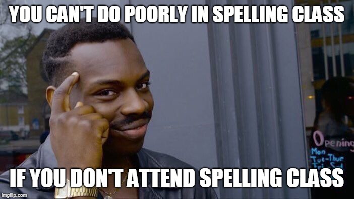 Roll Safe Think About It Meme | YOU CAN'T DO POORLY IN SPELLING CLASS IF YOU DON'T ATTEND SPELLING CLASS | image tagged in memes,roll safe think about it | made w/ Imgflip meme maker