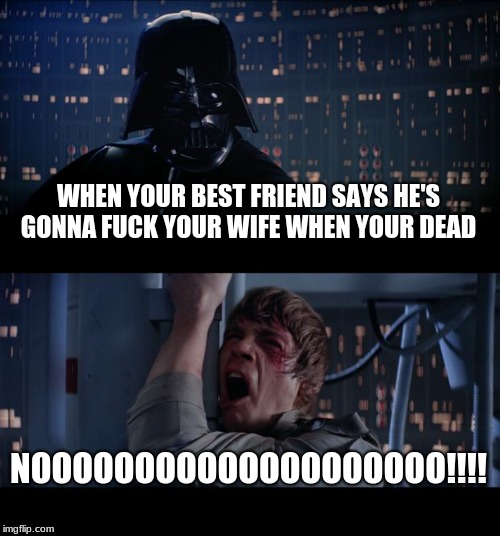 firefighters basically ;]  | WHEN YOUR BEST FRIEND SAYS HE'S GONNA FUCK YOUR WIFE WHEN YOUR DEAD; NOOOOOOOOOOOOOOOOOOOO!!!! | image tagged in memes,star wars no | made w/ Imgflip meme maker
