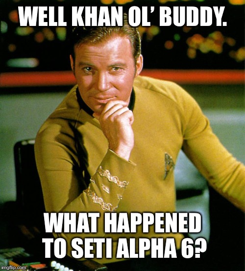 captain kirk | WELL KHAN OL’ BUDDY. WHAT HAPPENED TO SETI ALPHA 6? | image tagged in captain kirk | made w/ Imgflip meme maker