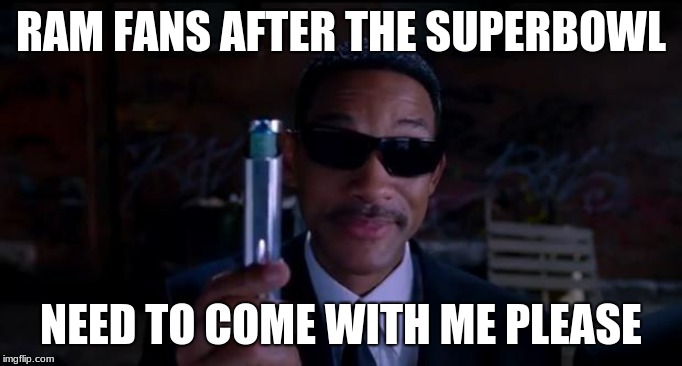 men in black meme | RAM FANS AFTER THE SUPERBOWL; NEED TO COME WITH ME PLEASE | image tagged in men in black meme | made w/ Imgflip meme maker