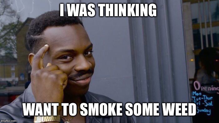 Roll Safe Think About It Meme | I WAS THINKING; WANT TO SMOKE SOME WEED | image tagged in memes,roll safe think about it | made w/ Imgflip meme maker