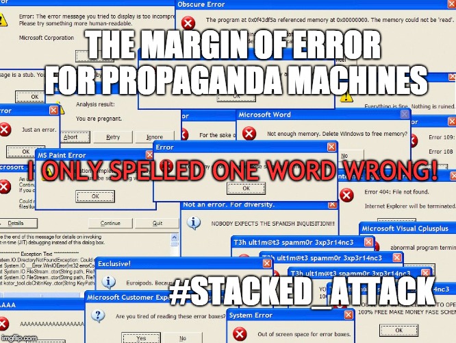 Stacked Attack | THE MARGIN OF ERROR FOR PROPAGANDA MACHINES; I ONLY SPELLED ONE WORD WRONG! #STACKED_ATTACK | image tagged in errors,angry mob,the critic,bullies,propaganda,bots | made w/ Imgflip meme maker