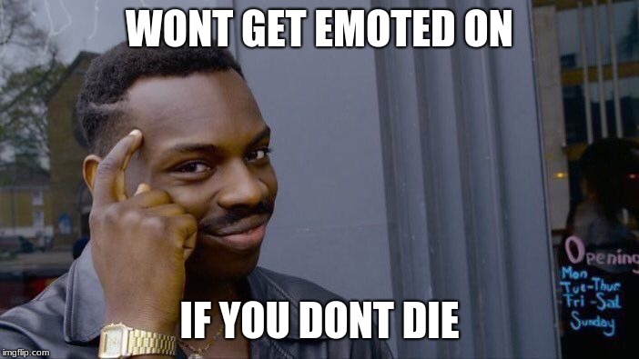 Roll Safe Think About It | WONT GET EMOTED ON; IF YOU DONT DIE | image tagged in memes,roll safe think about it | made w/ Imgflip meme maker