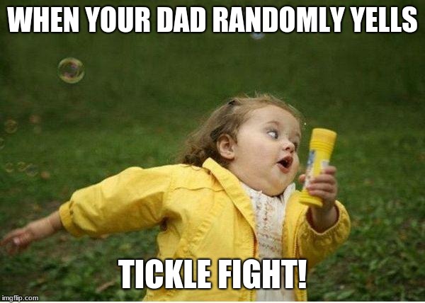 Chubby Bubbles Girl | WHEN YOUR DAD RANDOMLY YELLS; TICKLE FIGHT! | image tagged in memes,chubby bubbles girl | made w/ Imgflip meme maker