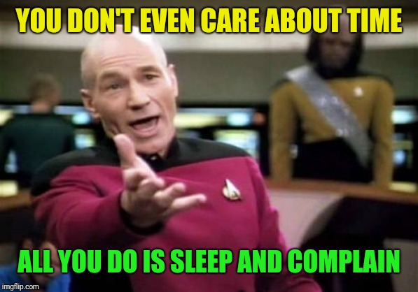 Picard Wtf Meme | YOU DON'T EVEN CARE ABOUT TIME ALL YOU DO IS SLEEP AND COMPLAIN | image tagged in memes,picard wtf | made w/ Imgflip meme maker