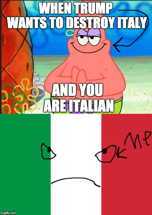 when you are italian | WHEN TRUMP WANTS TO DESTROY ITALY; AND YOU ARE ITALIAN | image tagged in evil patrick | made w/ Imgflip meme maker