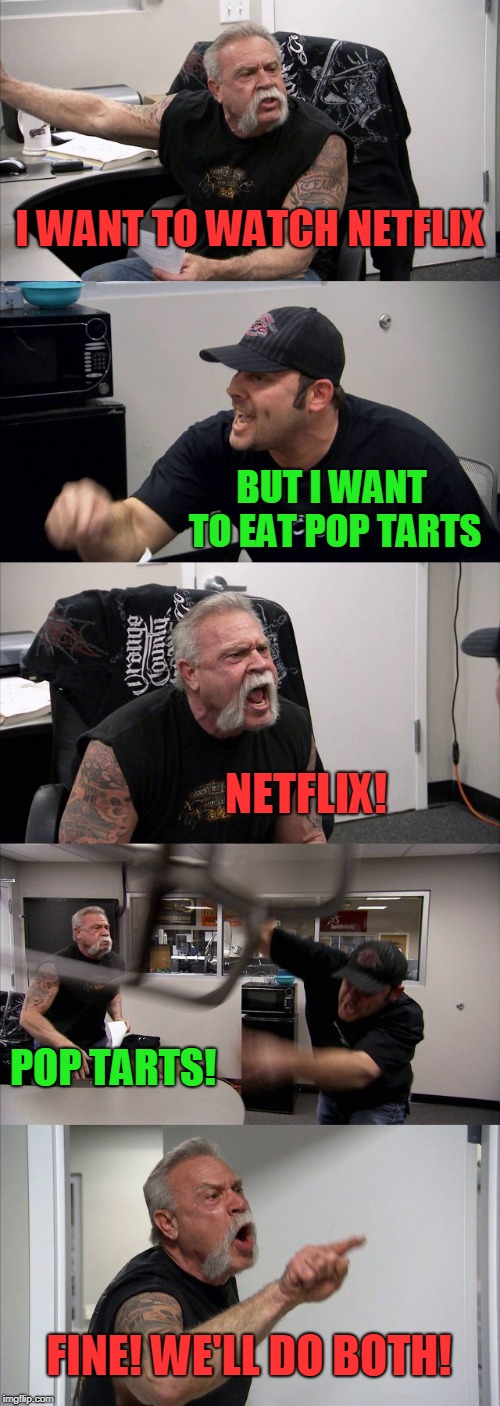NETFLIX vs POP TARTS | I WANT TO WATCH NETFLIX; BUT I WANT TO EAT POP TARTS; NETFLIX! POP TARTS! FINE! WE'LL DO BOTH! | image tagged in memes,american chopper argument,netflix,poptarts,funny,netflix and poptarts | made w/ Imgflip meme maker