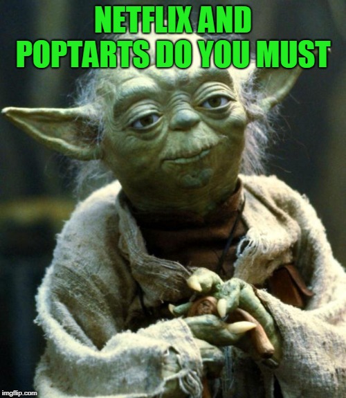 Netflix and Poptarts | NETFLIX AND POPTARTS DO YOU MUST | image tagged in memes,star wars yoda,netflix and poptarts,netflix,poptarts,funny | made w/ Imgflip meme maker