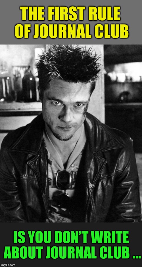 tyler durden b/w | THE FIRST RULE OF JOURNAL CLUB IS YOU DON’T WRITE ABOUT JOURNAL CLUB ... | image tagged in tyler durden b/w | made w/ Imgflip meme maker
