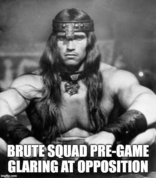 Conan the Barbarian | BRUTE SQUAD PRE-GAME GLARING AT OPPOSITION | image tagged in conan the barbarian | made w/ Imgflip meme maker