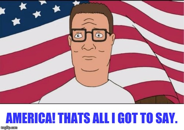 Problems Solved | AMERICA! THATS ALL I GOT TO SAY. | image tagged in king of the hill,american hank hill,hank hill,american flag,patriotism | made w/ Imgflip meme maker