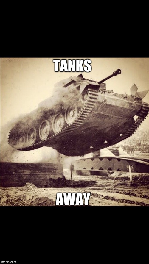 Tanks away | TANKS; AWAY | image tagged in tanks away | made w/ Imgflip meme maker