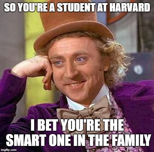 Creepy Condescending Wonka Meme | SO YOU'RE A STUDENT AT HARVARD; I BET YOU'RE THE SMART ONE IN THE FAMILY | image tagged in memes,creepy condescending wonka | made w/ Imgflip meme maker