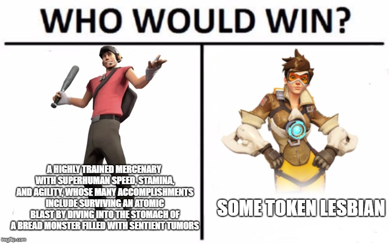 Who Would Win? Meme | A HIGHLY TRAINED MERCENARY WITH SUPERHUMAN SPEED, STAMINA, AND AGILITY, WHOSE MANY ACCOMPLISHMENTS INCLUDE SURVIVING AN ATOMIC BLAST BY DIVING INTO THE STOMACH OF A BREAD MONSTER FILLED WITH SENTIENT TUMORS; SOME TOKEN LESBIAN | image tagged in memes,who would win | made w/ Imgflip meme maker