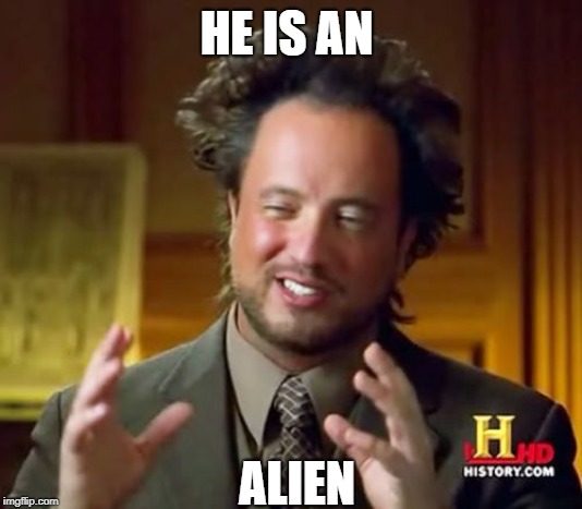 HE IS AN ALIEN | image tagged in memes,ancient aliens | made w/ Imgflip meme maker