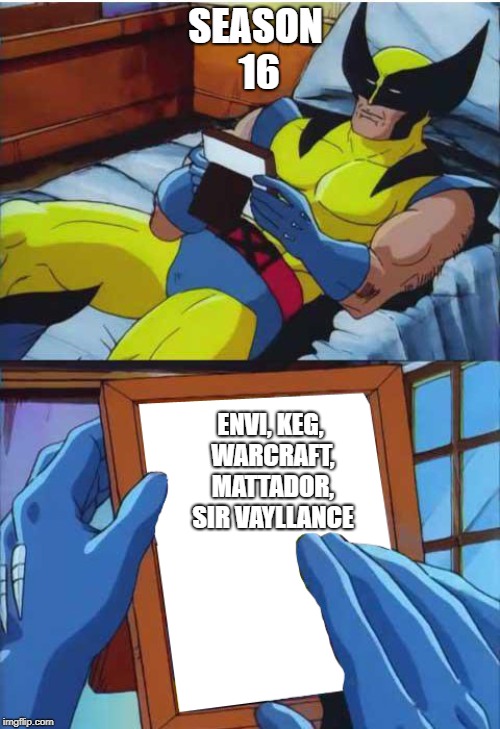 Wolverine Remember | SEASON 16; ENVI, KEG, WARCRAFT, MATTADOR, SIR VAYLLANCE | image tagged in wolverine remember | made w/ Imgflip meme maker