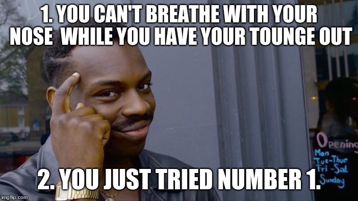 Roll Safe Think About It | 1. YOU CAN'T BREATHE WITH YOUR NOSE 
WHILE YOU HAVE YOUR TOUNGE OUT; 2. YOU JUST TRIED NUMBER 1. | image tagged in memes,roll safe think about it | made w/ Imgflip meme maker