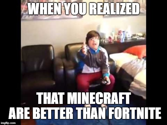 lul when you realized that minecraft are better than fortnite image tagged in fortnite - minecraft is better than fortnite memes