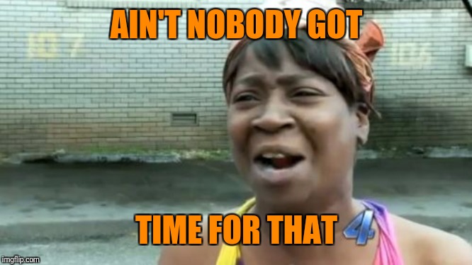 Ain't Nobody Got Time For That Meme | AIN'T NOBODY GOT TIME FOR THAT | image tagged in memes,aint nobody got time for that | made w/ Imgflip meme maker