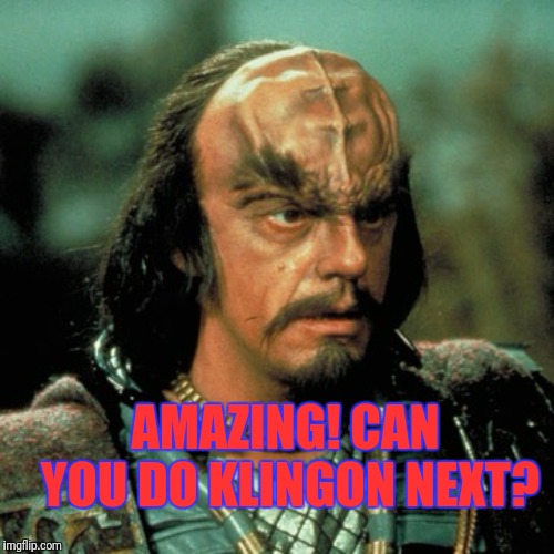 AMAZING! CAN YOU DO KLINGON NEXT? | made w/ Imgflip meme maker