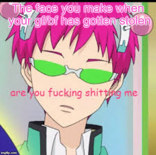 Saiki is annoyed  | The face you make when your gf/bf has gotten stolen | image tagged in anime | made w/ Imgflip meme maker