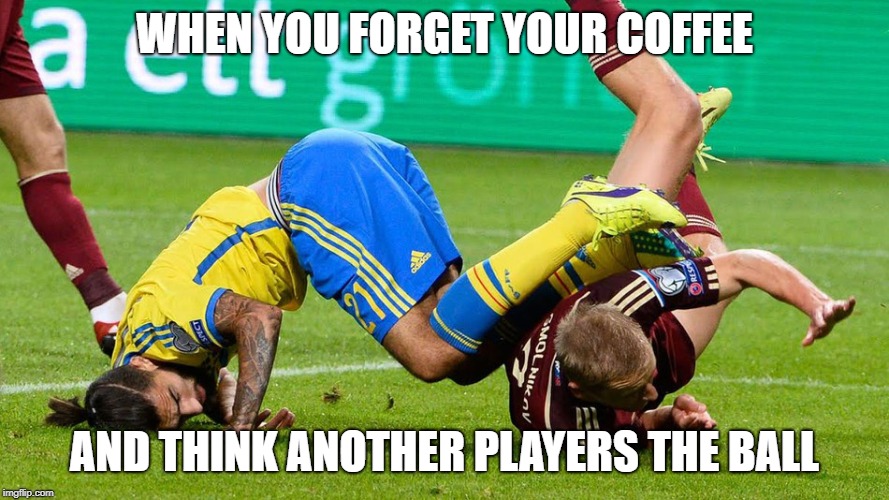 no coffee | WHEN YOU FORGET YOUR COFFEE; AND THINK ANOTHER PLAYERS THE BALL | image tagged in no coffee,soccer,funny,forget,sports | made w/ Imgflip meme maker